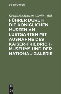 cover of the book Führer durch die Königlichen Museen am Lustgarten mit Ausnahme des Kaiser-Friedrich-Museums und der National-Galerie