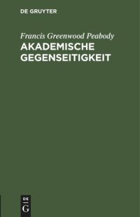 cover of the book Akademische Gegenseitigkeit: Antrittsvorlesung am 30. Oktober 1905 in der Aula der Königlichen Friedrich Wilhelms-Universität zu Berlin in Gegenwart Sr. Majestät des Kaisers in englischer Sprache gehalten