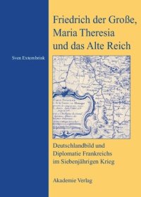 cover of the book Friedrich der Große, Maria Theresia und das Alte Reich: Deutschlandbild und Diplomatie Frankreichs im Siebenjährigen Krieg