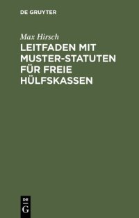 cover of the book Leitfaden mit Muster-Statuten für freie Hülfskassen: Unter besonderer Berücksichtigung der Krankenversicherungs-Novelle für bestehende und neu zu gründende Kassen