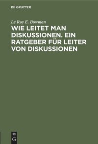 cover of the book Wie leitet man Diskussionen. Ein Ratgeber für Leiter von Diskussionen: Merksätze für die Praxis