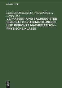 cover of the book Sächsische Akademie der Wissenschaften zu Leipzig: Verfasser- und Sachregister 1896–1945 der Abhandlungen und Berichte Mathematisch-Physische Klasse. [Seit 1942 Matematisch-Naturwissenschaftliche Klasse]