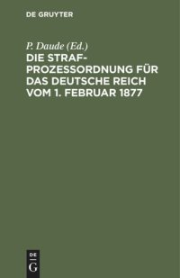 cover of the book Die Strafprozeßordnung für das Deutsche Reich vom 1. Februar 1877: Und das Gerichtsverfassungsgesetz vom 27. Januar 1877/17 Mai 1898/5. Juni 1905/1. Juni 1909. Mit den Entscheidungen des Reichsgerichts