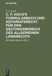 cover of the book C. F. Koch’s Formularbuch und Notariatsrecht für den Geltungsbereich des Allgemeinen Landrechts: Zum Gebrauche für Richter, Notare, Rechtsanwälte und Referendare