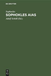 cover of the book Sophokles Aias: Deutsch in den Versmaassen des Originals mit einer Einleitung über Sinn und Geschichte der Aeakidenfabel und einem Anhang über zwey zum Aias gehörige Tragödien