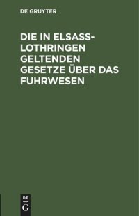 cover of the book Die in Elsaß-Lothringen geltenden Gesetze über das Fuhrwesen