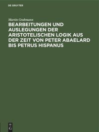 cover of the book Bearbeitungen und Auslegungen der aristotelischen Logik aus der Zeit von Peter Abaelard bis Petrus Hispanus: Mitteilungen aus Handschriften deutscher Bibliotheken, Einzalausgabe