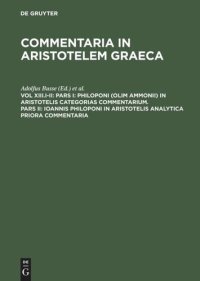 cover of the book Commentaria in Aristotelem Graeca: Vol XIII.I-II Pars I: Philoponi (olim Ammonii) in Aristotelis Categorias commentarium. Pars II: Ioannis Philoponi in Aristotelis analytica priora commentaria