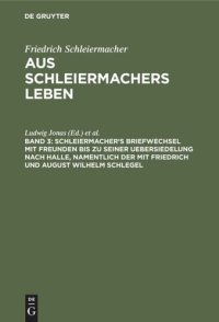 cover of the book Aus Schleiermachers Leben: Band 3 Schleiermacher's Briefwechsel mit Freunden bis zu seiner Uebersiedelung nach Halle, namentlich der mit Friedrich und August Wilhelm Schlegel