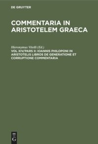 cover of the book Commentaria in Aristotelem Graeca: Vol XIV/Pars II Ioannis Philoponi in Aristotelis libros de generatione et corruptione commentaria