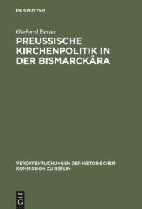 cover of the book Preußische Kirchenpolitik in der Bismarckära: Die Diskussion in Staat und Evangelischer Kirche um eine Neuordnung der kirchlichen Verhältnisse Preußens zwischen 1866 und 1872