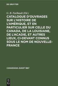 cover of the book Catalogue d’ouvrages sur l’histoire de l’Amérique, et en particulier sur celle du Canada, de la Louisiane, de l’Acadie, et autres lieux, ci-devant connus sous le nom de Nouvelle-France