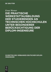 cover of the book Die praktische Werkstattausbildung der Studierenden an Technischen Hochschulen unter besonderer Berücksichtigung der Diplom-Ingenieure: Ergebnisse einer vom Verband Deutscher Diplom-Ingenieure veranlaßten Rundfrage