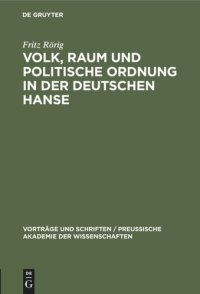 cover of the book Volk, Raum und politische Ordnung in der deutschen Hanse: Festvortrag, gehalten in der öffentlichen Festsitzung zur Feier des Friedrichstages und des Tages der Reichsgründung der Preußischen Akademie der Wissenschaften am 27. Januar 1944