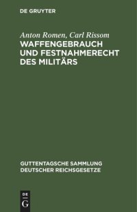 cover of the book Waffengebrauch und Festnahmerecht des Militärs: Eine Erläuterung der Preußischen Allerhöchsten Dienstvorschrift vom 19. März 1914 und der einschlägigen gesetzlichen Bestimmungen aller Bundesstaaten