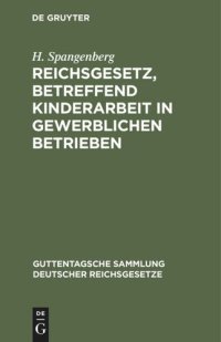 cover of the book Reichsgesetz, betreffend Kinderarbeit in gewerblichen Betrieben: Vom 30. März 1903. Nebst der Preußischen Ausführungsanweisung vom 30. November 1903 und der Bekanntmachung des Reichskanzlers vom 17. Dezember 1903