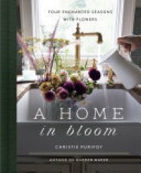 cover of the book A Home in Bloom: Four Enchanted Seasons with Flowers