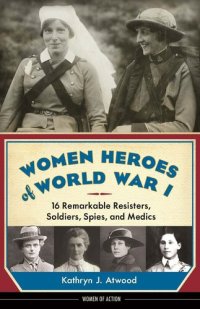 cover of the book Women Heroes of World War I: 16 Remarkable Resisters, Soldiers, Spies, and Medics