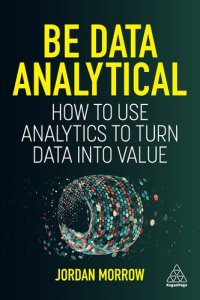 cover of the book Be Data Analytical: How to Use Analytics to Turn Data into Value