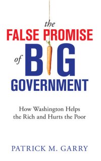 cover of the book The False Promise of Big Government: How Washington Helps the Rich and Hurts the Poor