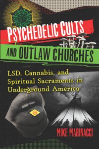 cover of the book Psychedelic Cults and Outlaw Churches: LSD, Cannabis, and Spiritual Sacraments in Underground America