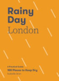 cover of the book Rainy Day London: A Practical Guide: 100 Places to Keep Dry