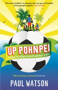 cover of the book Up Pohnpei: A Quest to Reclaim the Soul of Football by Leading the World's Ultimate Underdogs to Glory