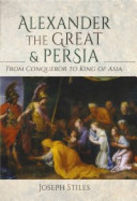 cover of the book Alexander the Great and Persia: From Conqueror to King of Asia