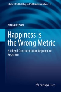 cover of the book Happiness is the Wrong Metric: A Liberal Communitarian Response to Populism (Library of Public Policy and Public Administration)