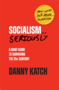 cover of the book Socialism . . . Seriously: A Brief Guide to Surviving the 21st Century (Revised & Updated Edition)