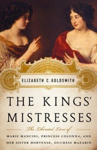 cover of the book The Kings' Mistresses: The Liberated Lives of Marie Mancini, Princess Colonna, and Her Sister Hortense, Duchess Mazarin