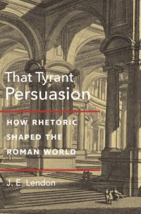 cover of the book That Tyrant, Persuasion: How Rhetoric Shaped the Roman World