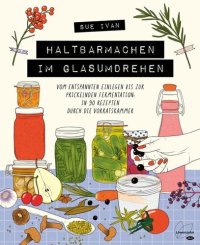 cover of the book Haltbarmachen im Glasumdrehen: Vom entspannten Einlegen bis zur prickelnden Fermentation: in 90 Rezepten durch die Vorratskammer