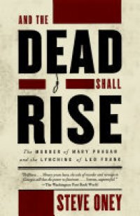 cover of the book And the Dead Shall Rise: The Murder of Mary Phagan and the Lynching of Leo Frank