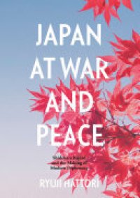 cover of the book Japan at War and Peace: Shidehara Kijūrō and the Making of Modern Diplomacy