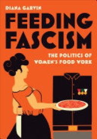 cover of the book Feeding Fascism: The Politics of Women’s Food Work