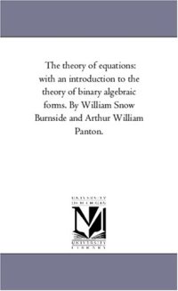 cover of the book The theory of equations: with an introduction to the theory of binary algebraic forms. By William Snow Burnside and Arthur William Panton.