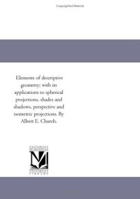 cover of the book Elements of descriptive geometry; with its applications to spherical projections, shades and shadows, perspective and isometric projections. By Albert E. Church.