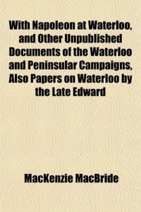 cover of the book With Napoleon at Waterloo, and Other Unpublished Documents of the Waterloo and Peninsular Campaigns, Also Papers on Waterloo by the Late Edward