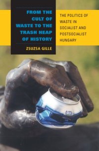 cover of the book From the Cult of Waste to the Trash Heap of History: The Politics of Waste in Socialist and Postsocialist Hungary