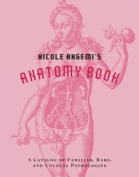 cover of the book Nicole Angemi's Anatomy Book: A Catalog of Familiar, Rare, and Unusual Pathologies