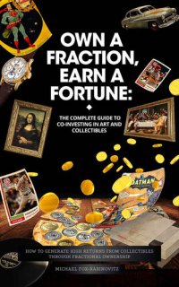 cover of the book Own a Fraction, Earn a Fortune: The Complete Guide to Co-investing in Art and Collectibles: How to Generate High Returns from Collectibles Through Fractional ... the Investments of the Ultra-Rich Book 1)