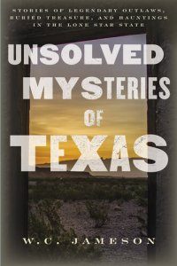 cover of the book Unsolved Mysteries of Texas: Stories of Legendary Outlaws, Buried Treasure, and Hauntings in the Lone Star State