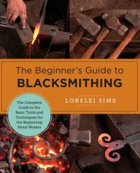 cover of the book The Beginner's Guide to Blacksmithing: The Complete Guide to the Basic Tools and Techniques for the Beginning Metal Worker