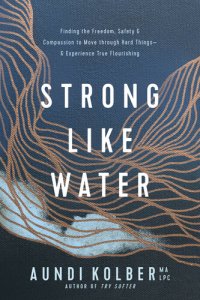 cover of the book Strong like Water: Finding the Freedom, Safety, and Compassion to Move through Hard Things—and Experience True Flourishing