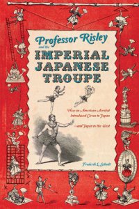 cover of the book Professor Risley and the Imperial Japanese Troupe: How an American Acrobat Introduced Circus to Japan—and Japan to the West