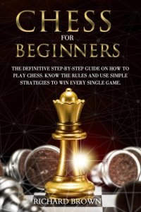 cover of the book Chess for Beginners: The Definitive Step-By-Step Guide on How to Play Chess. Know The Rules And Use Simple Strategies to Win Every Single Game.