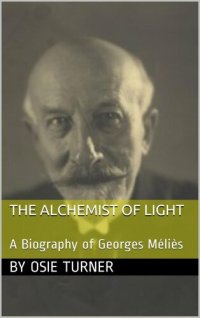 cover of the book The Alchemist of Light: A Biography of Georges Méliès