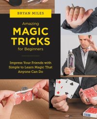 cover of the book Amazing Magic Tricks for Beginners: Impress Your Friends with Simple to Learn Magic that Anyone Can Do