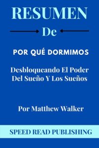 cover of the book Resumen De Por Qué Dormimos Por Matthew Walker Desbloqueando El Poder Del Sueño Y Los Sueños